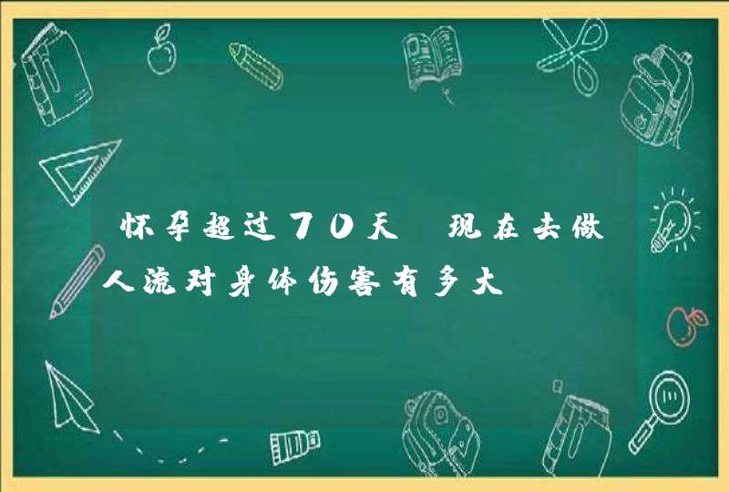 怀孕超过70天，现在去做人流对身体伤害有多大？,第1张