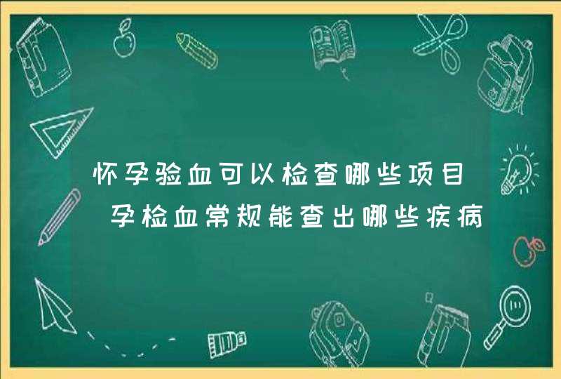 怀孕验血可以检查哪些项目_孕检血常规能查出哪些疾病,第1张