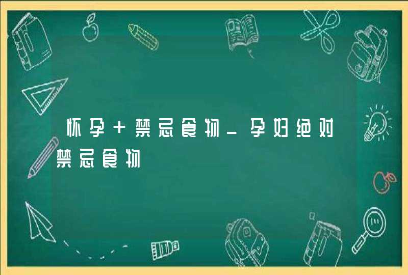 怀孕 禁忌食物_孕妇绝对禁忌食物,第1张