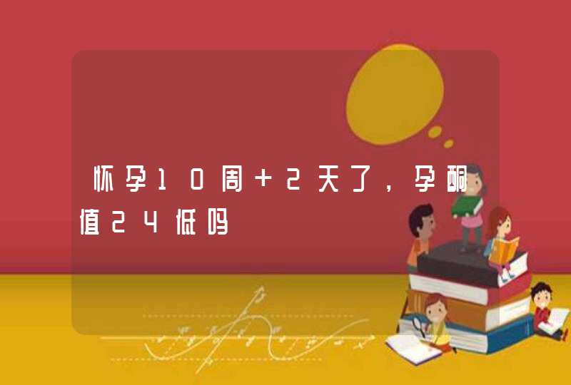 怀孕10周+2天了，孕酮值24低吗,第1张