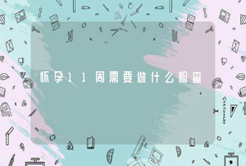 怀孕11周需要做什么检查,第1张