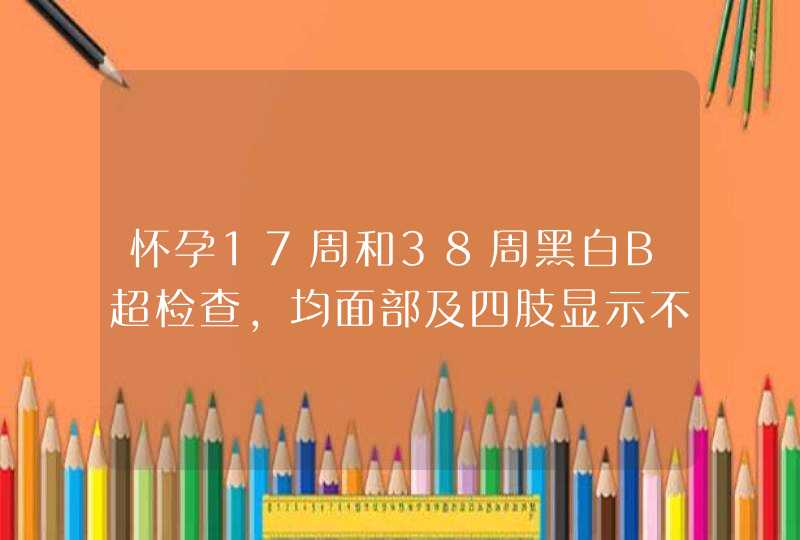 怀孕17周和38周黑白B超检查，均面部及四肢显示不完全,第1张