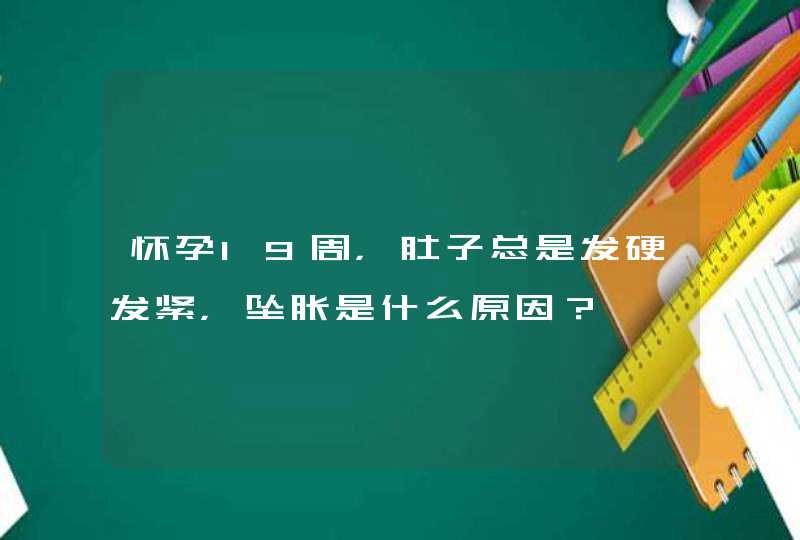 怀孕19周，肚子总是发硬发紧，坠胀是什么原因？,第1张