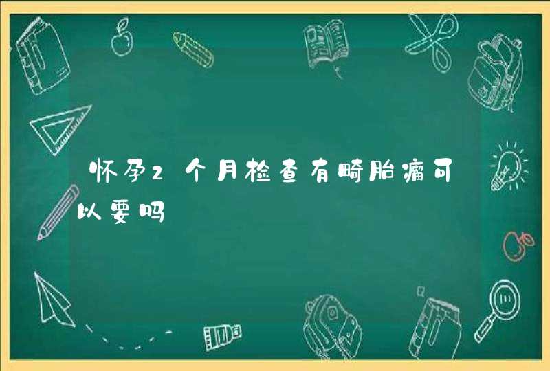 怀孕2个月检查有畸胎瘤可以要吗,第1张