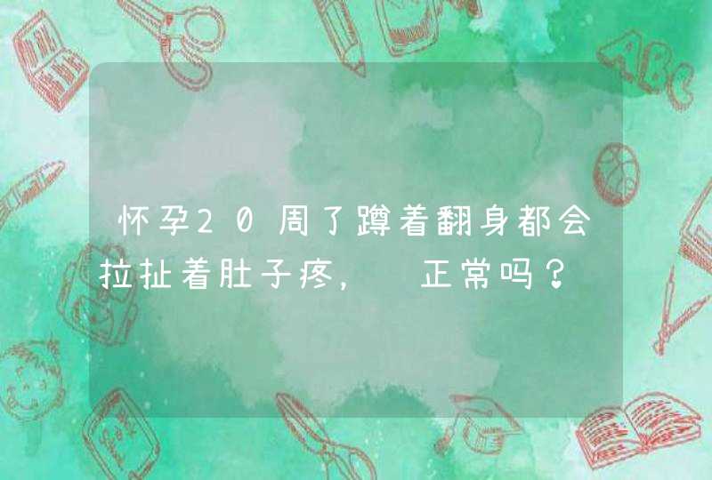 怀孕20周了蹲着翻身都会拉扯着肚子疼，这正常吗？,第1张