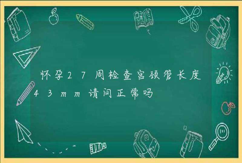 怀孕27周检查宫颈管长度43mm请问正常吗,第1张