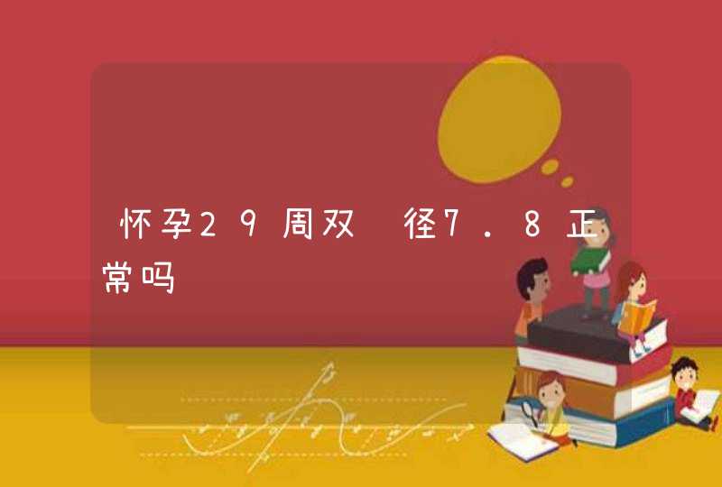 怀孕29周双顶径7.8正常吗,第1张