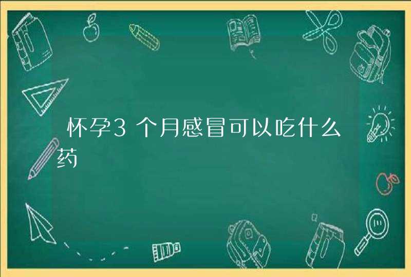 怀孕3个月感冒可以吃什么药,第1张