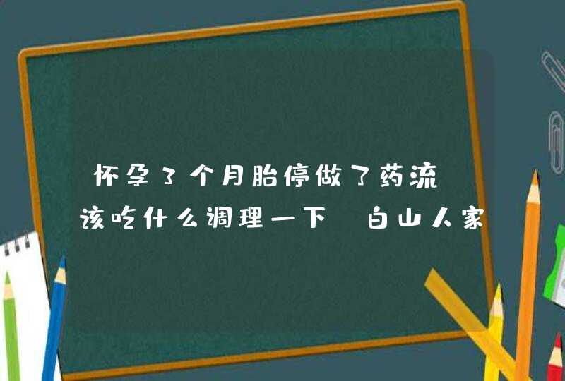 怀孕3个月胎停做了药流，该吃什么调理一下？白山人家行不行？,第1张