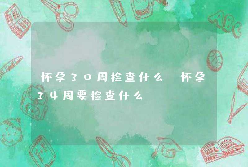 怀孕30周检查什么，怀孕34周要检查什么,第1张