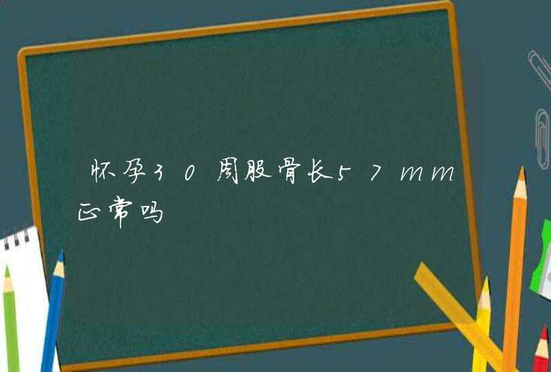 怀孕30周股骨长57mm正常吗,第1张