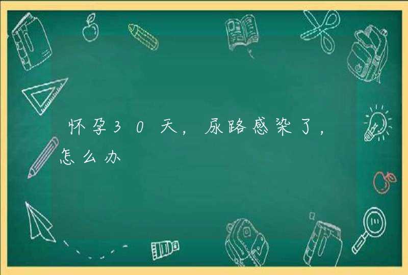 怀孕30天，尿路感染了，怎么办,第1张