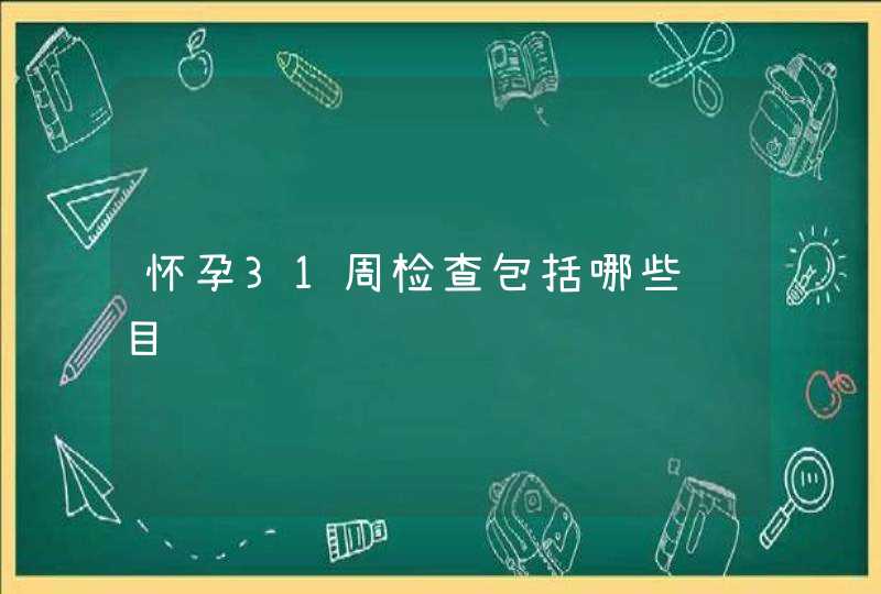 怀孕31周检查包括哪些项目,第1张