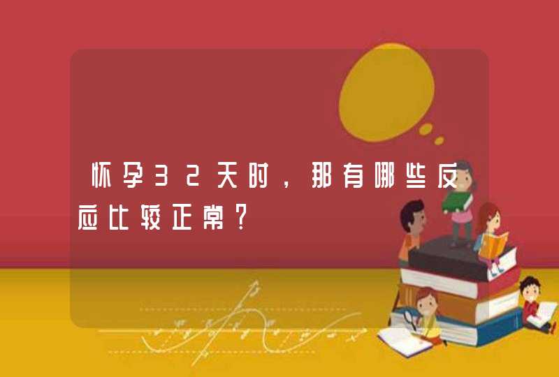 怀孕32天时，那有哪些反应比较正常？,第1张