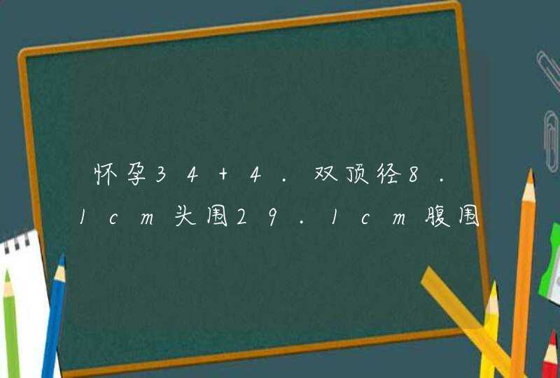 怀孕34+4.双顶径8.1cm头围29.1cm腹围31.4cm，一侧股骨6.6cm发育正常吗？,第1张