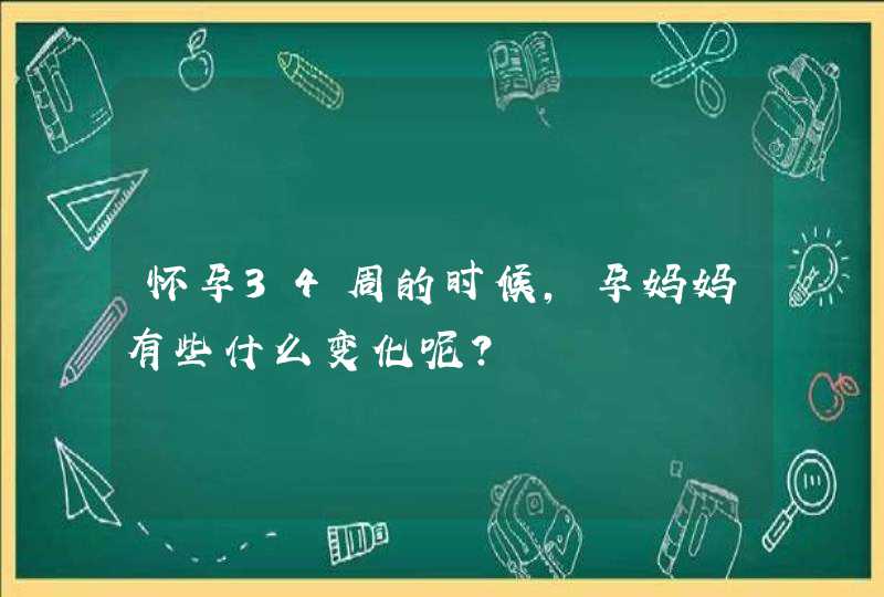 怀孕34周的时候，孕妈妈有些什么变化呢？,第1张