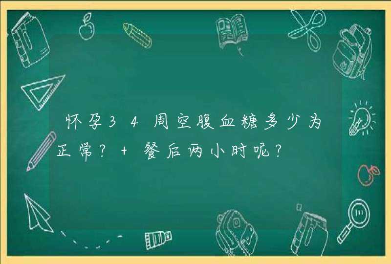 怀孕34周空腹血糖多少为正常? 餐后两小时呢?,第1张