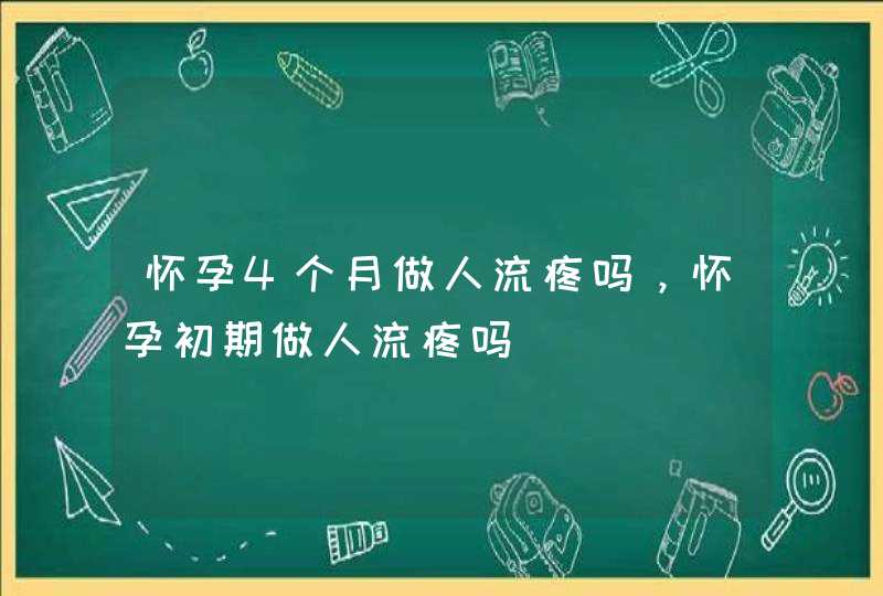 怀孕4个月做人流疼吗，怀孕初期做人流疼吗,第1张