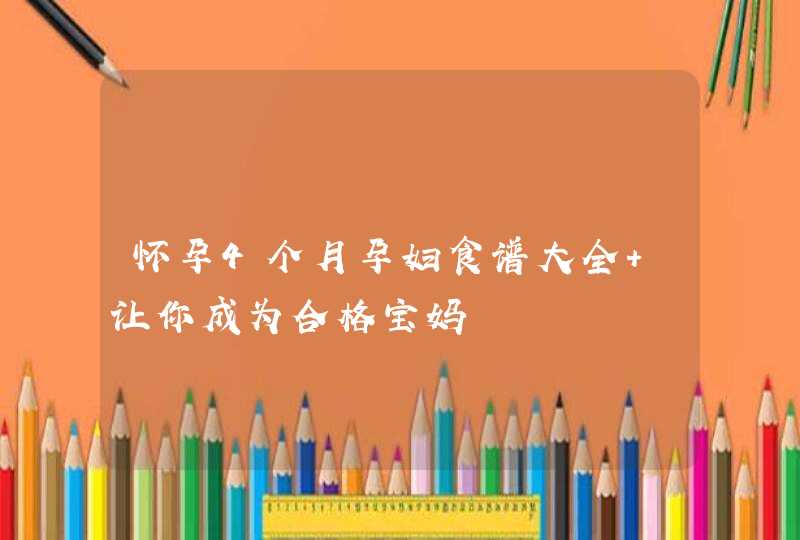 怀孕4个月孕妇食谱大全 让你成为合格宝妈,第1张