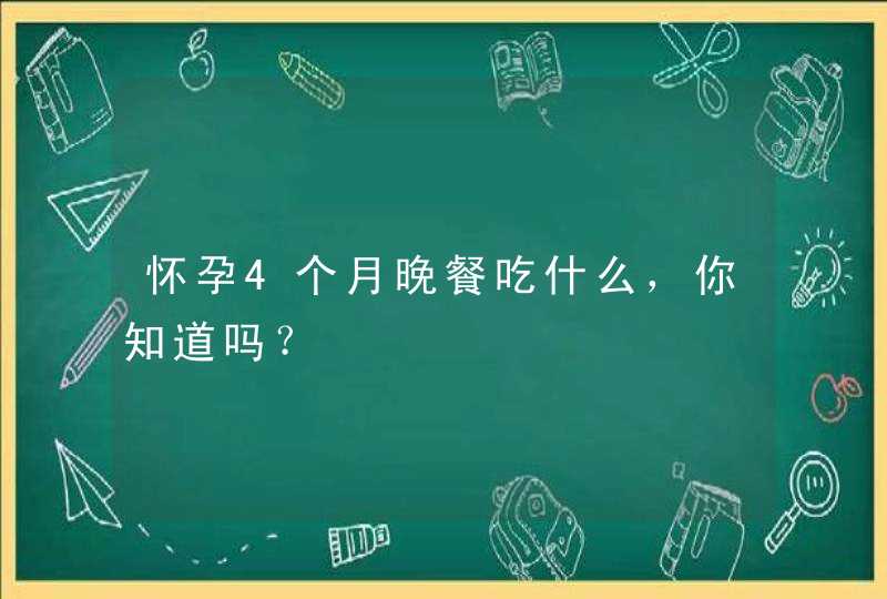 怀孕4个月晚餐吃什么，你知道吗？,第1张