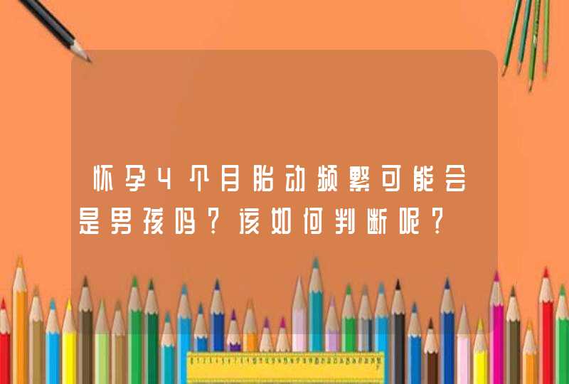 怀孕4个月胎动频繁可能会是男孩吗？该如何判断呢？,第1张