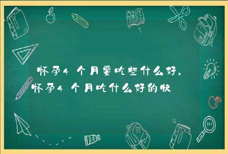 怀孕4个月要吃些什么好，怀孕4个月吃什么好的快,第1张