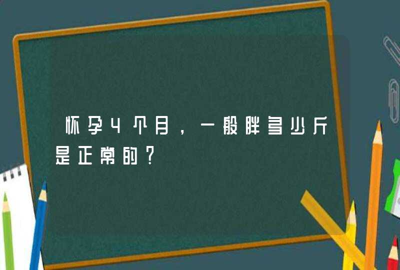 怀孕4个月，一般胖多少斤是正常的？,第1张