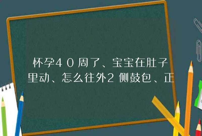 怀孕40周了、宝宝在肚子里动、怎么往外2侧鼓包、正常吗,第1张