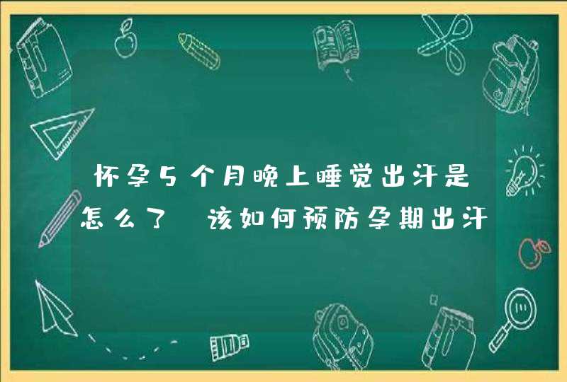 怀孕5个月晚上睡觉出汗是怎么了？该如何预防孕期出汗？,第1张