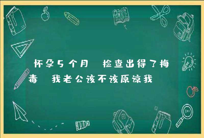 怀孕5个月，检查出得了梅毒，我老公该不该原谅我？,第1张