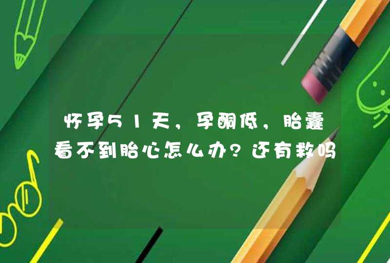 怀孕51天，孕酮低，胎囊看不到胎心怎么办?还有救吗？??,第1张