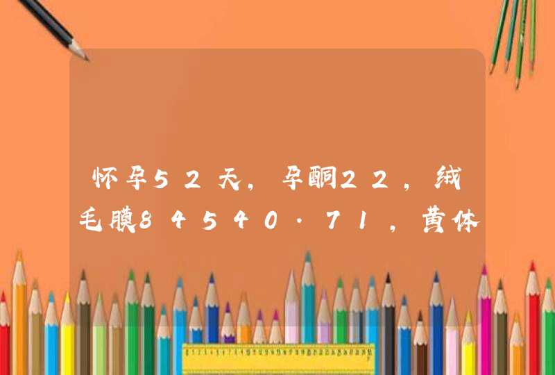 怀孕52天，孕酮22，绒毛膜84540.71，黄体酮胶囊怎么吃,第1张