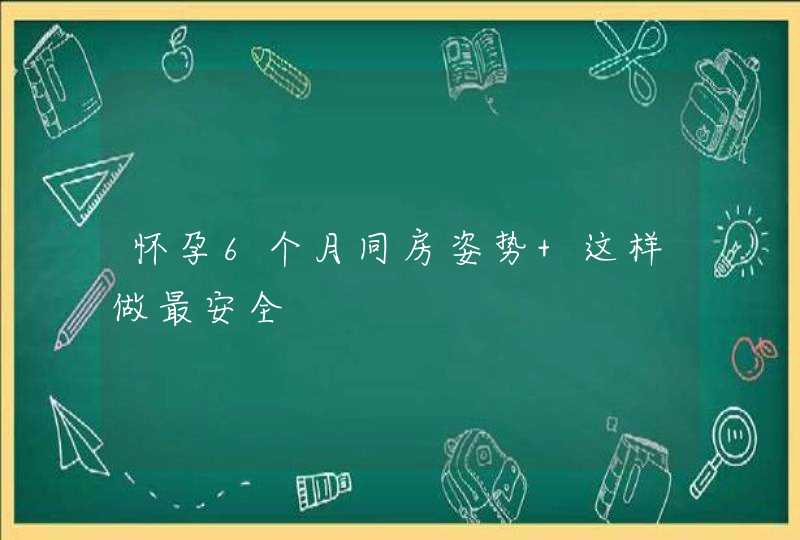 怀孕6个月同房姿势 这样做最安全,第1张