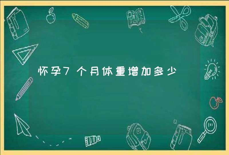 怀孕7个月体重增加多少,第1张