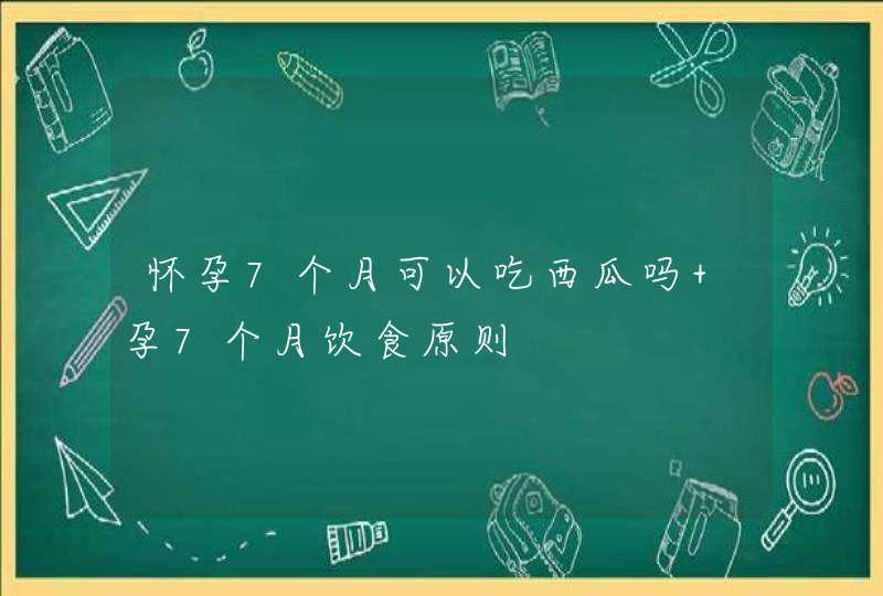 怀孕7个月可以吃西瓜吗 孕7个月饮食原则,第1张