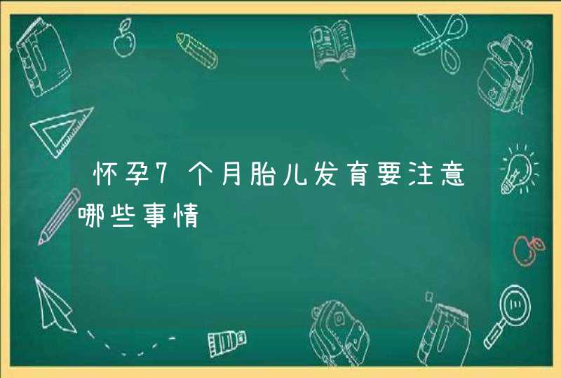 怀孕7个月胎儿发育要注意哪些事情,第1张