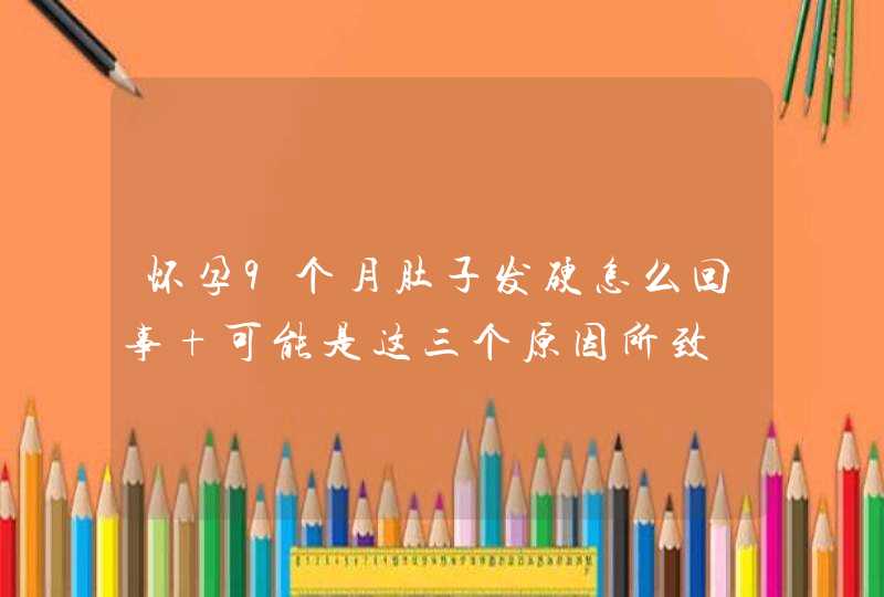 怀孕9个月肚子发硬怎么回事 可能是这三个原因所致,第1张