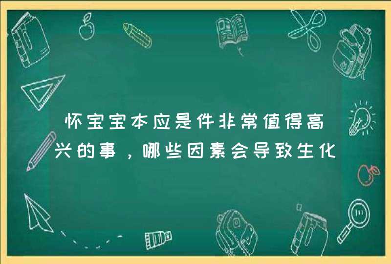 怀宝宝本应是件非常值得高兴的事，哪些因素会导致生化妊娠呢？,第1张