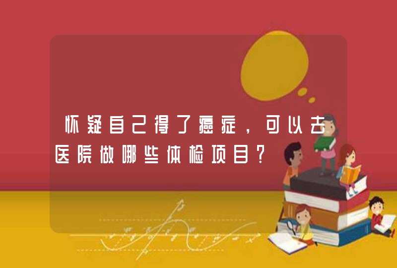 怀疑自己得了癌症，可以去医院做哪些体检项目？,第1张