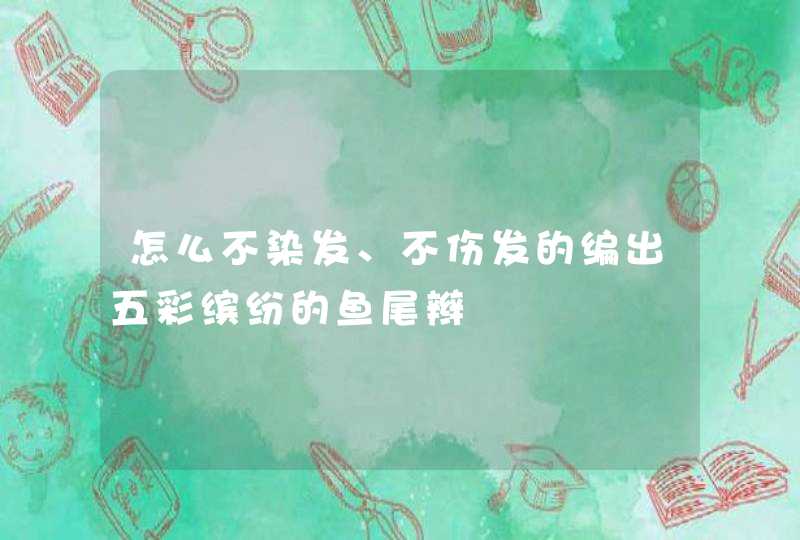 怎么不染发、不伤发的编出五彩缤纷的鱼尾辫,第1张