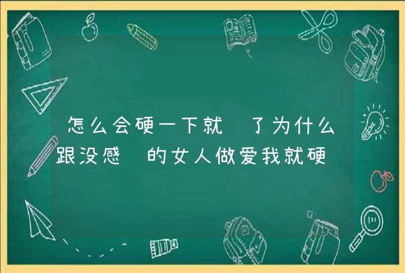 怎么会硬一下就软了为什么跟没感觉的女人做爱我就硬,第1张