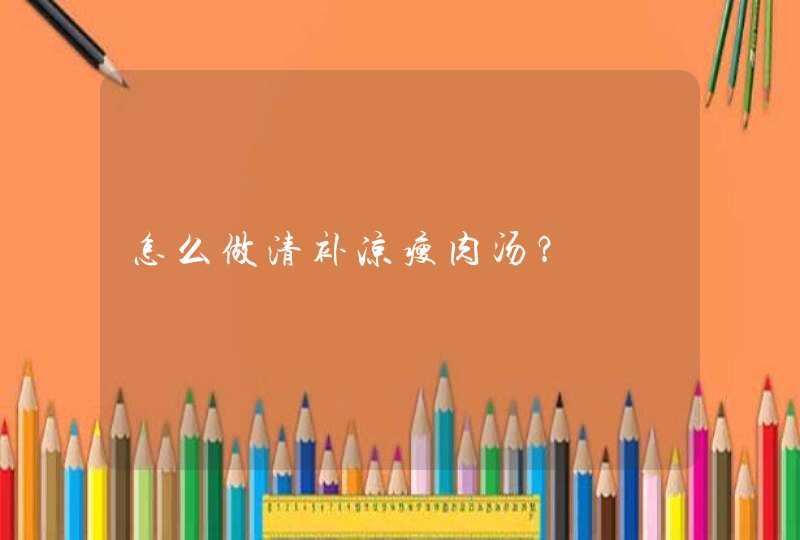 怎么做清补凉瘦肉汤？,第1张