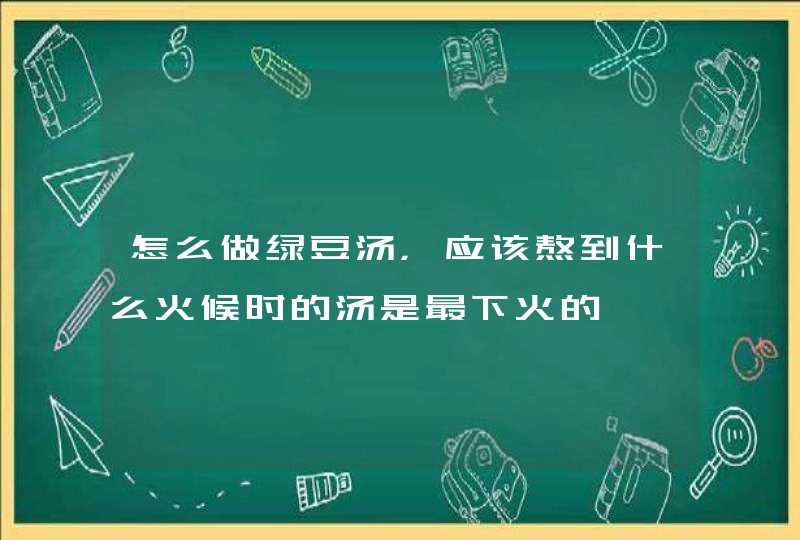 怎么做绿豆汤，应该熬到什么火候时的汤是最下火的,第1张