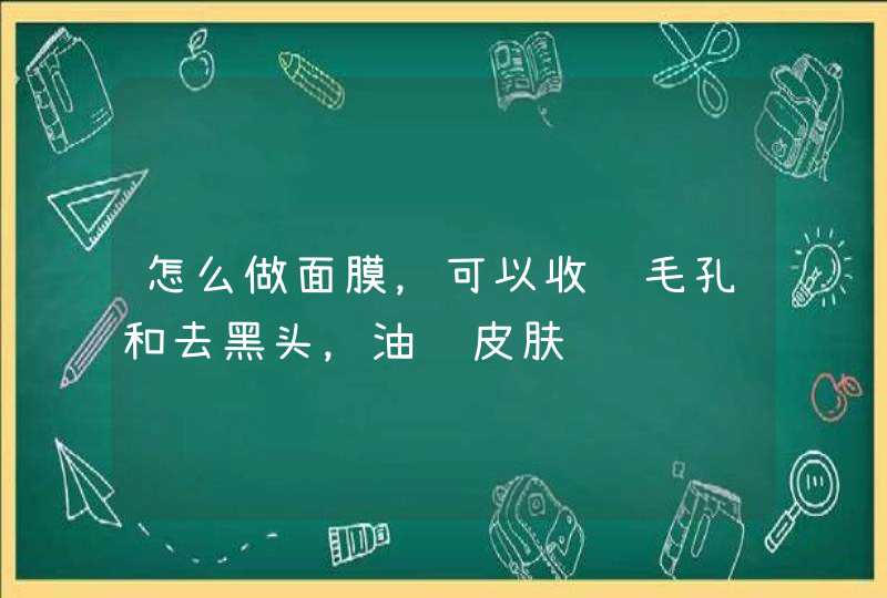 怎么做面膜，可以收缩毛孔和去黑头，油腻皮肤,第1张