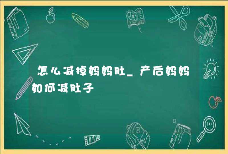 怎么减掉妈妈肚_产后妈妈如何减肚子,第1张