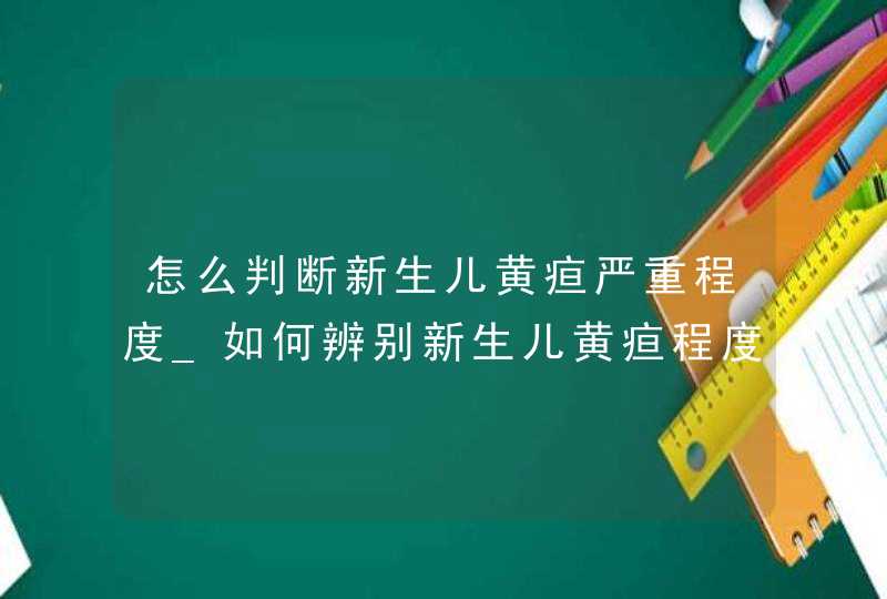 怎么判断新生儿黄疸严重程度_如何辨别新生儿黄疸程度,第1张