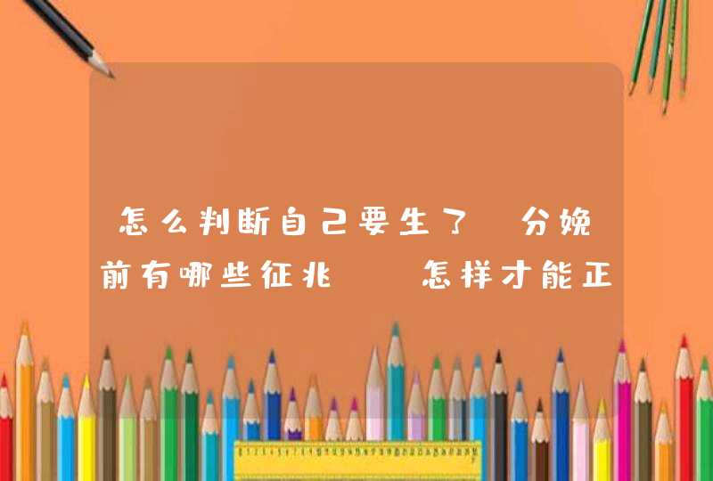 怎么判断自己要生了?分娩前有哪些征兆?_怎样才能正常分娩,第1张