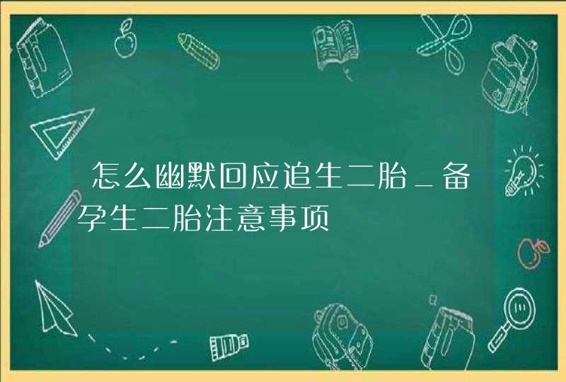 怎么幽默回应追生二胎_备孕生二胎注意事项,第1张