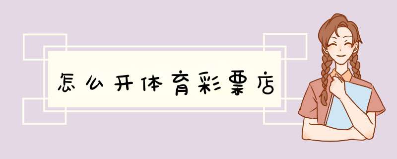 怎么开体育彩票店,第1张