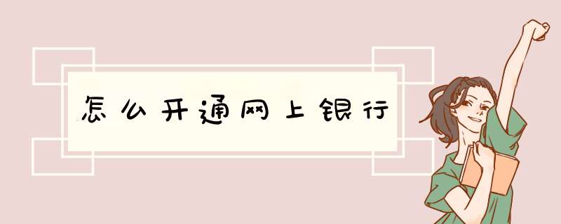 怎么开通网上银行,第1张